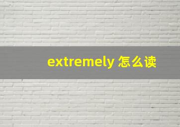 extremely 怎么读